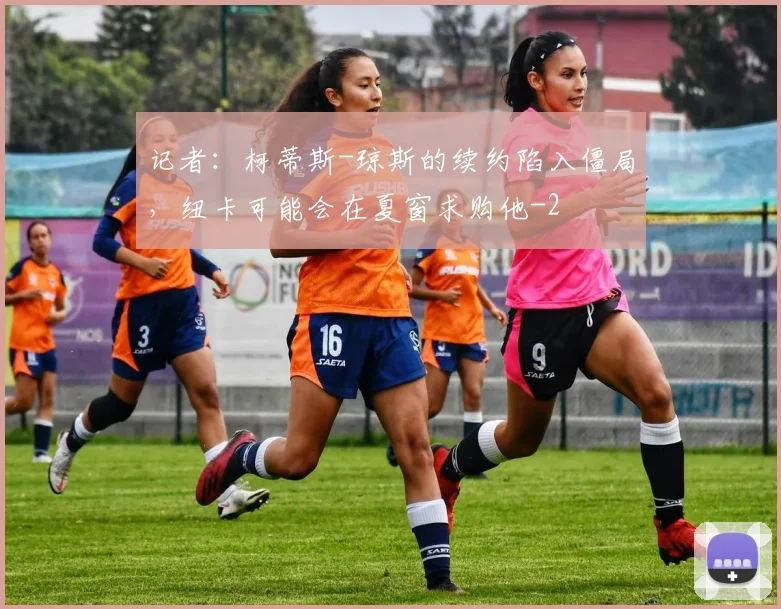 记者：柯蒂斯-琼斯的续约陷入僵局，纽卡可能会在夏窗求购他