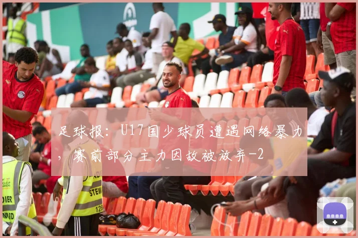 足球报：U17国少球员遭遇网络暴力，赛前部分主力因故被放弃