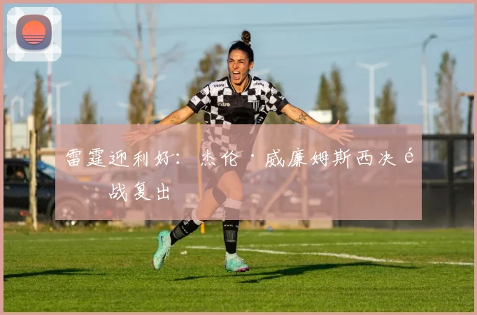 雷霆迎利好：杰伦·威廉姆斯西决首战复出
