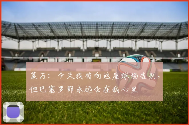 莱万：今天我将向这座球场告别，但巴塞罗那永远会在我心里