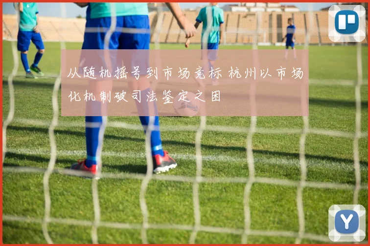 从随机摇号到市场竞标 杭州以市场化机制破司法鉴定之困