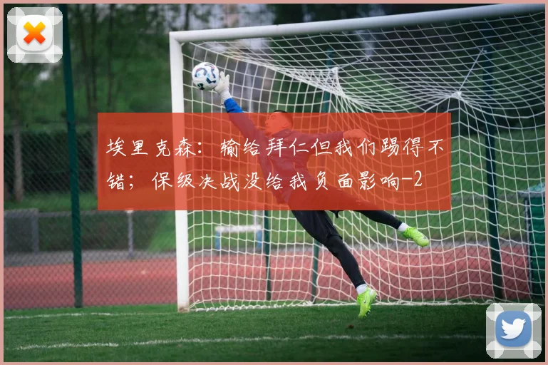 埃里克森：输给拜仁但我们踢得不错；保级决战没给我负面影响