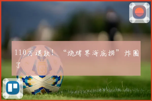110万退款！“烧烤界海底捞”炸圈了