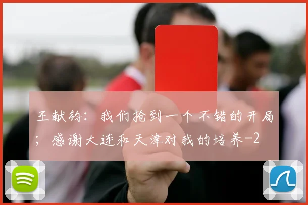 王献钧：我们抢到一个不错的开局；感谢大连和天津对我的培养