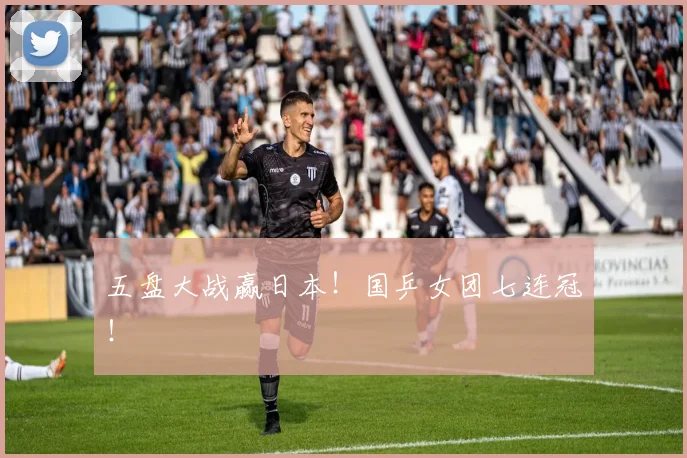 五盘大战赢日本！国乒女团七连冠！