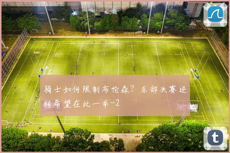 骑士如何限制布伦森？东部决赛逆转希望在此一举