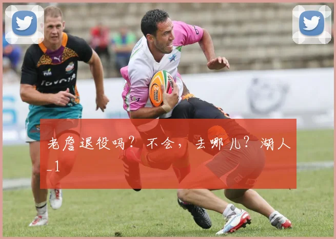 老詹退役吗？不会，去哪儿？湖人_1