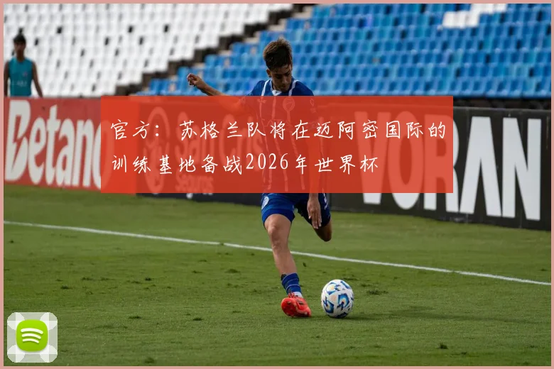 官方：苏格兰队将在迈阿密国际的训练基地备战2026年世界杯