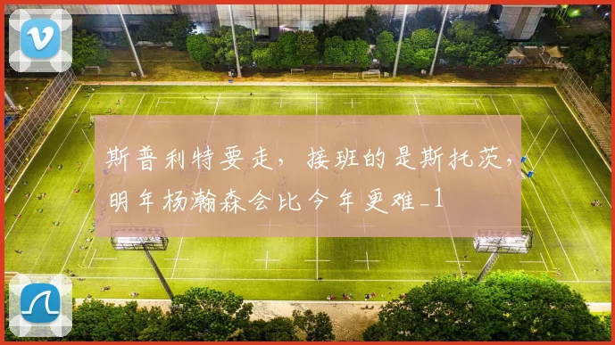 斯普利特要走，接班的是斯托茨，明年杨瀚森会比今年更难_1
