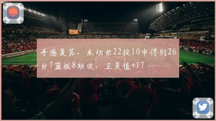 手感复苏，米切尔22投10中得到26分7篮板8助攻，正负值+17