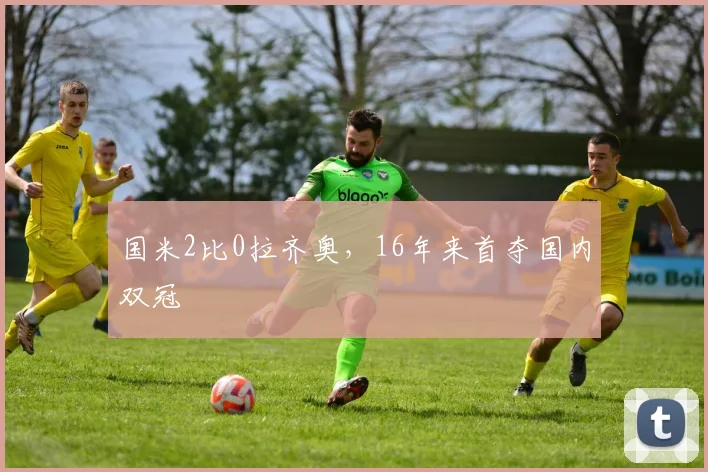 国米2比0拉齐奥，16年来首夺国内双冠