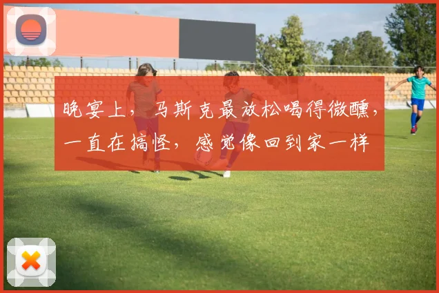晚宴上，马斯克最放松喝得微醺，一直在搞怪，感觉像回到家一样