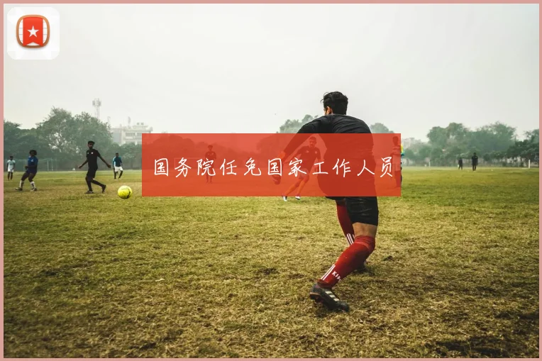 国务院任免国家工作人员