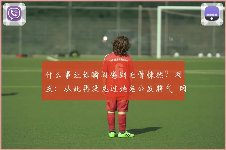 什么事让你瞬间感到毛骨悚然？网友：从此再没见过她老公发脾气_网易订阅