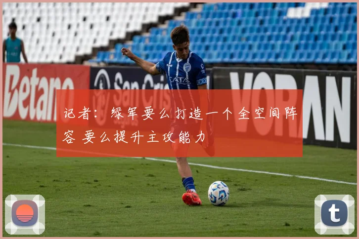 记者：绿军要么打造一个全空间阵容 要么提升主攻能力