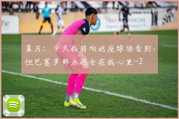 莱万：今天我将向这座球场告别，但巴塞罗那永远会在我心里