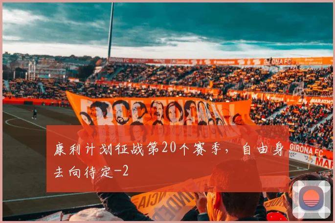 康利计划征战第20个赛季，自由身去向待定